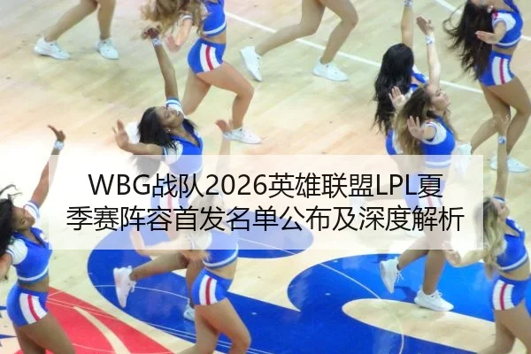 WBG战队2026英雄联盟LPL夏季赛阵容首发名单公布及深度解析