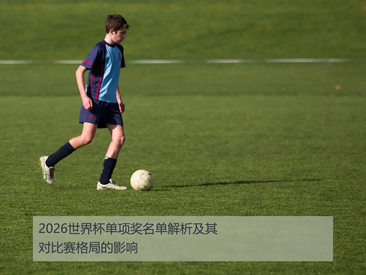 2026世界杯单项奖名单解析及其对比赛格局的影响